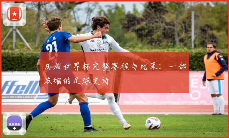 历届世界杯完整赛程与结果：一部浓缩的足球史诗