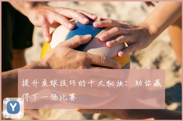 提升桌球技巧的十大秘诀：助你赢得下一场比赛