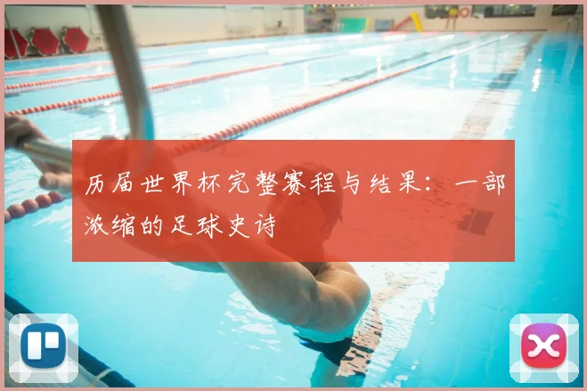 历届世界杯完整赛程与结果：一部浓缩的足球史诗