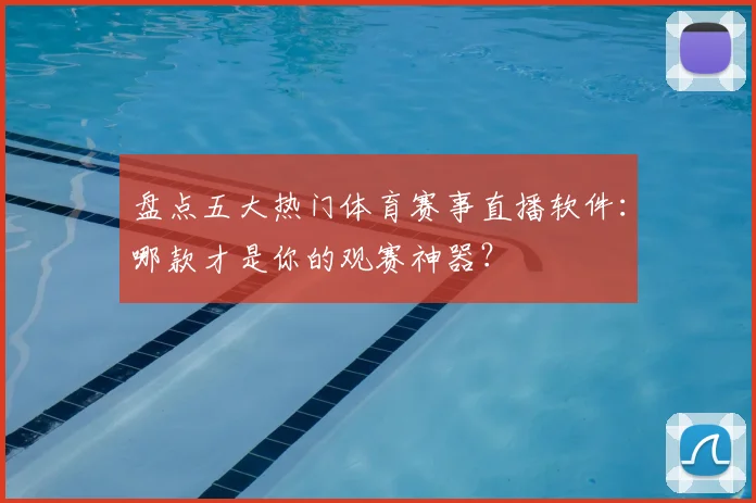 盘点五大热门体育赛事直播软件：哪款才是你的观赛神器？