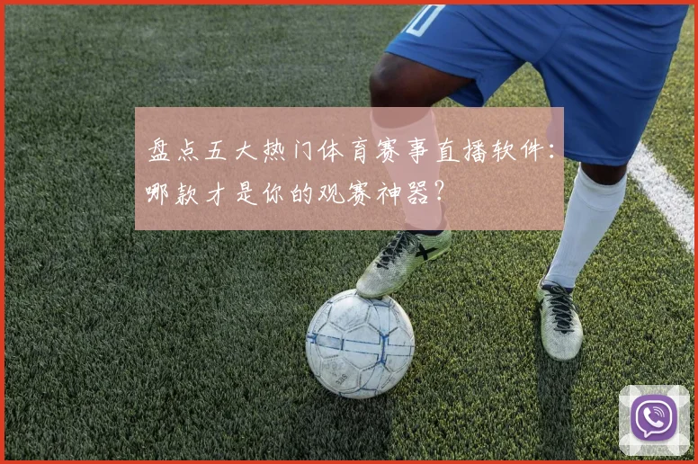 盘点五大热门体育赛事直播软件：哪款才是你的观赛神器？